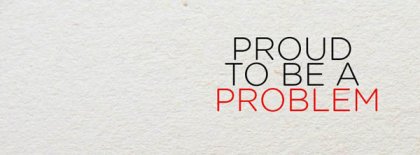 Proud To Be A Problem Facebook Covers